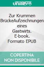 Zur Krummen BrückeAufzeichnungen eines Gastwirts. E-book. Formato EPUB ebook