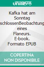 Kafka hat am Sonntag geschlossenBeobachtungen eines Flaneurs. E-book. Formato EPUB ebook