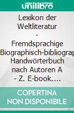 Lexikon der Weltliteratur - Fremdsprachige AutorenBiographisch-bibliographisches Handwörterbuch nach Autoren A - Z. E-book. Formato PDF ebook