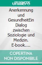 Anerkennung und GesundheitEin Dialog zwischen Soziologie und Medizin. E-book. Formato PDF ebook