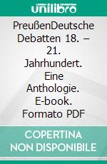 PreußenDeutsche Debatten 18. – 21. Jahrhundert. Eine Anthologie. E-book. Formato PDF ebook