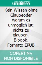 Kein Wissen ohne Glaubeoder warum es unmöglich ist, nichts zu glauben. E-book. Formato EPUB ebook