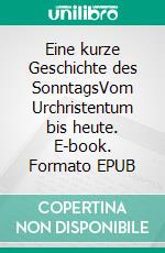 Eine kurze Geschichte des SonntagsVom Urchristentum bis heute. E-book. Formato EPUB ebook