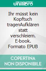 Ihr müsst kein Kopftuch tragenAufklären statt verschleiern. E-book. Formato EPUB