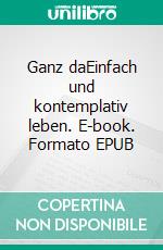 Ganz daEinfach und kontemplativ leben. E-book. Formato EPUB ebook