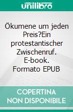 Ökumene um jeden Preis?Ein protestantischer Zwischenruf. E-book. Formato EPUB ebook di Gerson Raabe