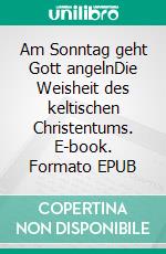 Am Sonntag geht Gott angelnDie Weisheit des keltischen Christentums. E-book. Formato EPUB ebook di Dirk Grosser