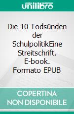 Die 10 Todsünden der SchulpolitikEine Streitschrift. E-book. Formato EPUB ebook