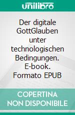 Der digitale GottGlauben unter technologischen Bedingungen. E-book. Formato EPUB ebook di Rainer Bayreuther