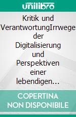 Kritik und VerantwortungIrrwege der Digitalisierung und Perspektiven einer lebendigen Pädagogik. E-book. Formato EPUB ebook