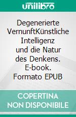 Degenerierte VernunftKünstliche Intelligenz und die Natur des Denkens. E-book. Formato EPUB ebook di Jörg Phil Friedrich