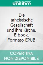 Die atheistische Gesellschaft und ihre Kirche. E-book. Formato EPUB ebook di Justus Geilhufe