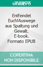 Entfeindet Euch!Auswege aus Spaltung und Gewalt. E-book. Formato EPUB ebook