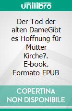 Der Tod der alten DameGibt es Hoffnung für Mutter Kirche?. E-book. Formato EPUB ebook