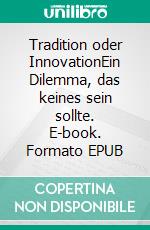 Tradition oder InnovationEin Dilemma, das keines sein sollte. E-book. Formato EPUB ebook