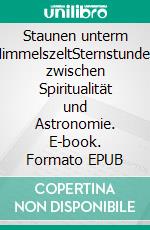 Staunen unterm HimmelszeltSternstunden zwischen Spiritualität und Astronomie. E-book. Formato EPUB ebook