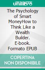 The Psychology of Smart MoneyHow to Think Like a Wealth Builder. E-book. Formato EPUB ebook