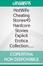 HotWife Cheating Stories45 Hardcore Stories Explicit Erotica Collection. E-book. Formato EPUB ebook di Emely Branch