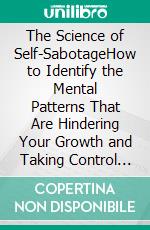 The Science of Self-SabotageHow to Identify the Mental Patterns That Are Hindering Your Growth and Taking Control of Your Life. E-book. Formato EPUB ebook