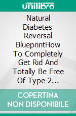 Natural Diabetes Reversal BlueprintHow To Completely Get Rid And Totally Be Free Of Type-2 Diabetes Within 2 Months. E-book. Formato EPUB ebook di Quincy Lesley Darren