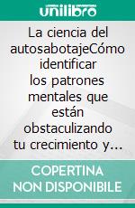 La ciencia del autosabotajeCómo identificar los patrones mentales que están obstaculizando tu crecimiento y tomar el control de tu vida.. E-book. Formato EPUB ebook