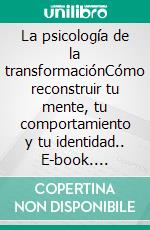 La psicología de la transformaciónCómo reconstruir tu mente, tu comportamiento y tu identidad.. E-book. Formato EPUB ebook