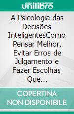 A Psicologia das Decisões InteligentesComo Pensar Melhor, Evitar Erros de Julgamento e Fazer Escolhas Que Transformam Sua Vida. E-book. Formato EPUB ebook