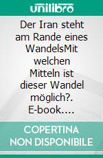 Der Iran steht am Rande eines WandelsMit welchen Mitteln ist dieser Wandel möglich?. E-book. Formato PDF ebook