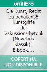 Die Kunst, Recht zu behalten38 Kunstgriffe der Diskussionsrhetorik (Novelaris Klassik). E-book. Formato EPUB ebook