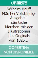 Wilhelm Hauff MärchenVollständige Ausgabe – sämtliche Märchen mit den Illustrationen des Originals von 1826. E-book. Formato EPUB ebook