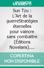 Sun Tzu : L’Art de la guerreStratégies éternelles pour vaincre sans combattre (Éditions Novelaris). E-book. Formato EPUB ebook