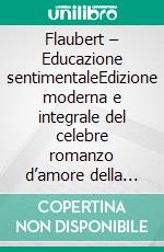 Flaubert – Educazione sentimentaleEdizione moderna e integrale del celebre romanzo d’amore della letteratura francese – Ebook in italiano (Novelaris). E-book. Formato EPUB ebook