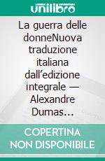 La guerra delle donneNuova traduzione italiana dall’edizione integrale — Alexandre Dumas (Novelaris). E-book. Formato EPUB ebook