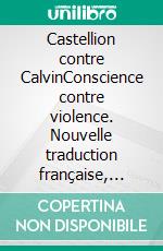 Castellion contre CalvinConscience contre violence. Nouvelle traduction française, édition intégrale, classique de la littérature européenne (Novelaris). E-book. Formato EPUB ebook