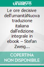 Le ore decisive dell'umanitàNuova traduzione italiana dall’edizione integrale in ebook – Stefan Zweig (Novelaris). E-book. Formato EPUB ebook