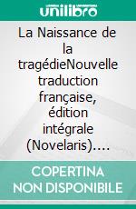 La Naissance de la tragédieNouvelle traduction française, édition intégrale (Novelaris). E-book. Formato EPUB ebook