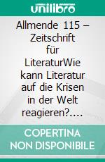 Allmende 115 – Zeitschrift für LiteraturWie kann Literatur auf die Krisen in der Welt reagieren?. E-book. Formato EPUB ebook