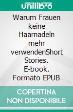 Warum Frauen keine Haarnadeln mehr verwendenShort Stories. E-book. Formato EPUB ebook