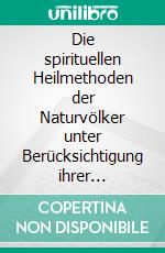 Die spirituellen Heilmethoden der Naturvölker unter Berücksichtigung ihrer Weltanschauung. E-book. Formato EPUB ebook