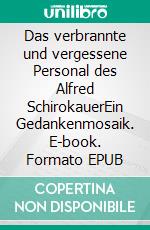 Das verbrannte und vergessene Personal des Alfred SchirokauerEin Gedankenmosaik. E-book. Formato EPUB ebook