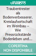 Traubentrester als Bodenverbesserer. Kreislaufwirtschaft im Weinbau – Wie Pressrückstände Bodenleben und -struktur nachhaltig verbessern. E-book. Formato PDF ebook