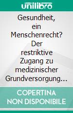 Gesundheit, ein Menschenrecht? Der restriktive Zugang zu medizinischer Grundversorgung für POMs in Athen. E-book. Formato PDF ebook