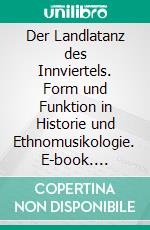 Der Landlatanz des Innviertels. Form und Funktion in Historie und Ethnomusikologie. E-book. Formato PDF ebook