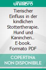 Tierischer Einfluss in der kindlichen Stottertherapie. Hund und Kaninchen.. E-book. Formato PDF ebook
