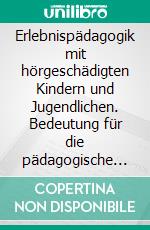 Erlebnispädagogik mit hörgeschädigten Kindern und Jugendlichen. Bedeutung für die pädagogische Arbeit. E-book. Formato PDF ebook