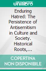 Enduring Hatred: The Persistence of Antisemitism in Culture and Society. Historical Roots, Contemporary Challenges, and the Role of Education. E-book. Formato PDF ebook