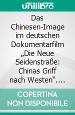 Das Chinesen-Image im deutschen Dokumentarfilm „Die Neue Seidenstraße: Chinas Griff nach Westen“. Eine multimodale Imageanalyse. E-book. Formato PDF ebook