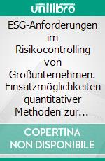 ESG-Anforderungen im Risikocontrolling von Großunternehmen. Einsatzmöglichkeiten quantitativer Methoden zur Erweiterung des Risikomanagements um ESG-Risiken. E-book. Formato PDF ebook
