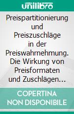 Preispartitionierung und Preiszuschläge in der Preiswahrnehmung. Die Wirkung von Preisformaten und Zuschlägen auf die Konsumentenwahrnehmung. E-book. Formato PDF ebook