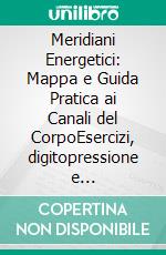 Meridiani Energetici: Mappa e Guida Pratica ai Canali del CorpoEsercizi, digitopressione e autotrattamenti per stimolare i meridiani, gestire le emozioni e ritrovare l'equilibrio energetico.. E-book. Formato EPUB ebook